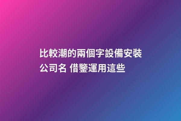 比較潮的兩個字設備安裝公司名 借鑒運用這些-第1張-公司起名-玄機派